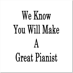 We Know You Will Make A Great Pianist Posters and Art